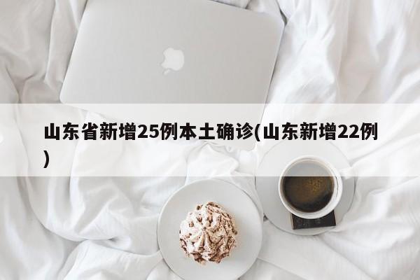 山东省新增25例本土确诊(山东新增22例)