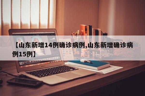 【山东新增14例确诊病例,山东新增确诊病例15例】