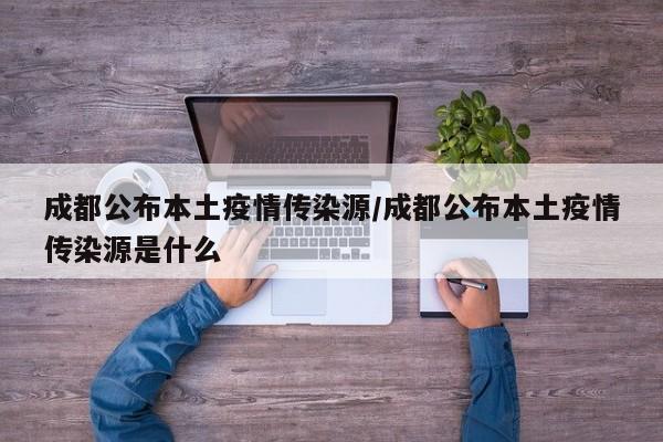成都公布本土疫情传染源/成都公布本土疫情传染源是什么