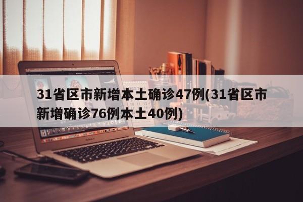 31省区市新增本土确诊47例(31省区市新增确诊76例本土40例)