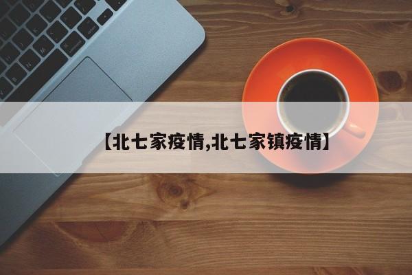 【北七家疫情,北七家镇疫情】