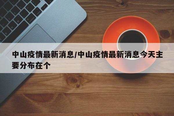中山疫情最新消息/中山疫情最新消息今天主要分布在个