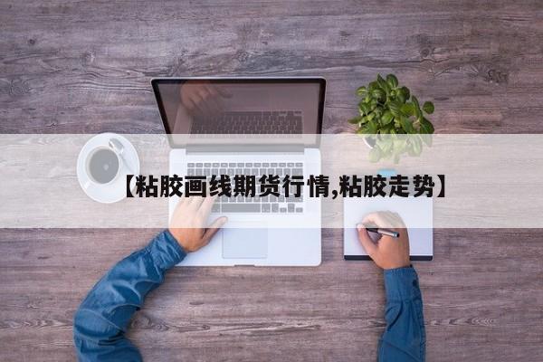 【粘胶画线期货行情,粘胶走势】