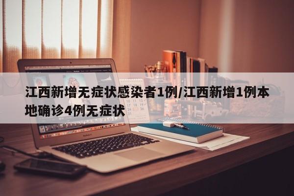 江西新增无症状感染者1例/江西新增1例本地确诊4例无症状