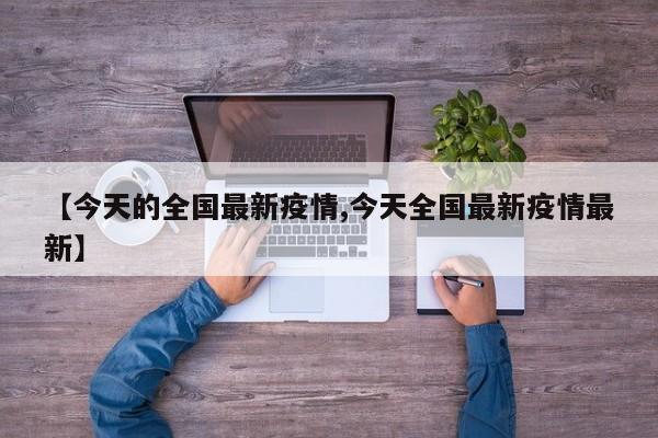【今天的全国最新疫情,今天全国最新疫情最新】