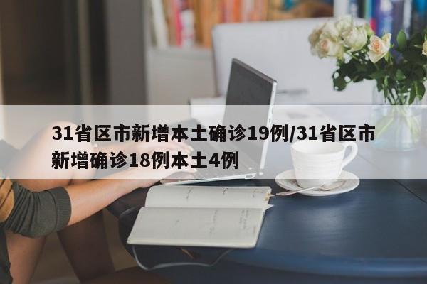 31省区市新增本土确诊19例/31省区市新增确诊18例本土4例