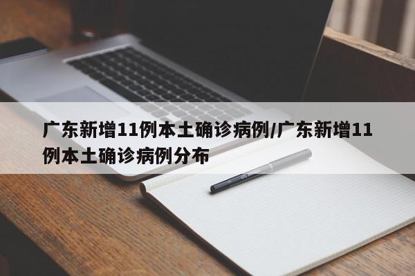 广东新增11例本土确诊病例/广东新增11例本土确诊病例分布
