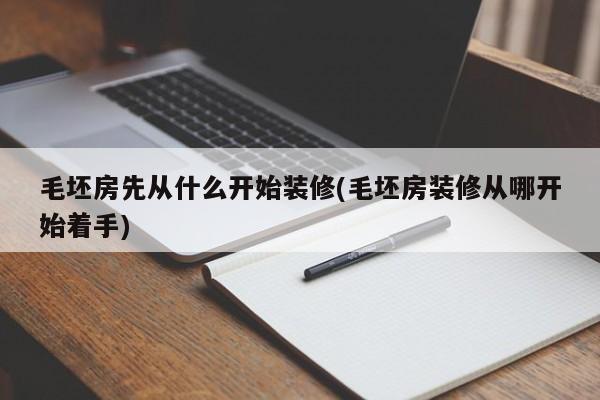毛坯房先从什么开始装修(毛坯房装修从哪开始着手)