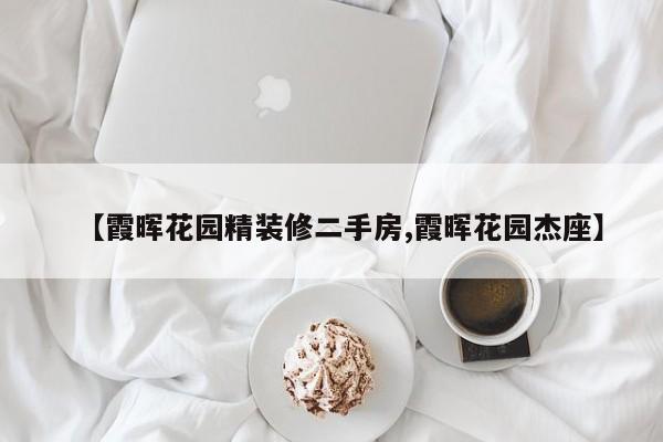 【霞晖花园精装修二手房,霞晖花园杰座】