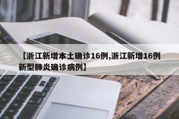 【浙江新增本土确诊16例,浙江新增16例新型肺炎确诊病例】
