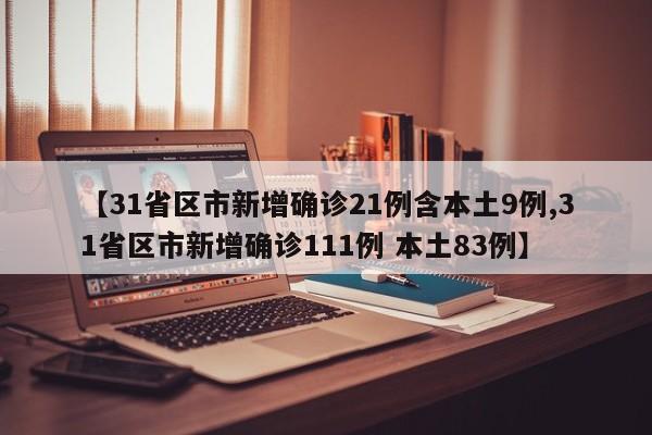 【31省区市新增确诊21例含本土9例,31省区市新增确诊111例 本土83例】