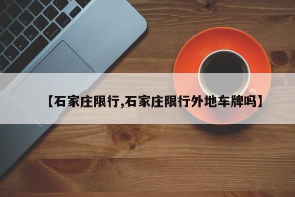 【石家庄限行,石家庄限行外地车牌吗】