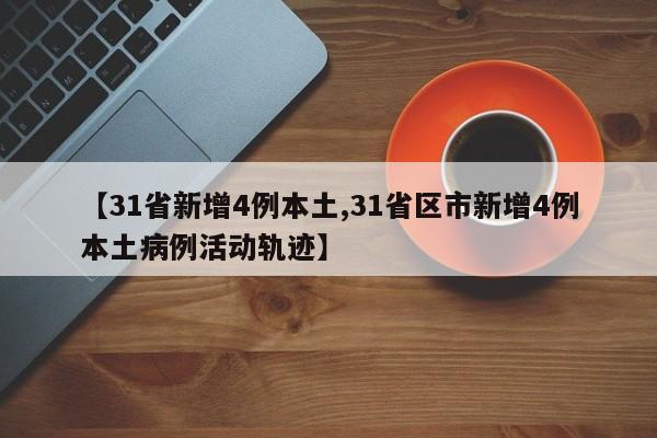【31省新增4例本土,31省区市新增4例本土病例活动轨迹】