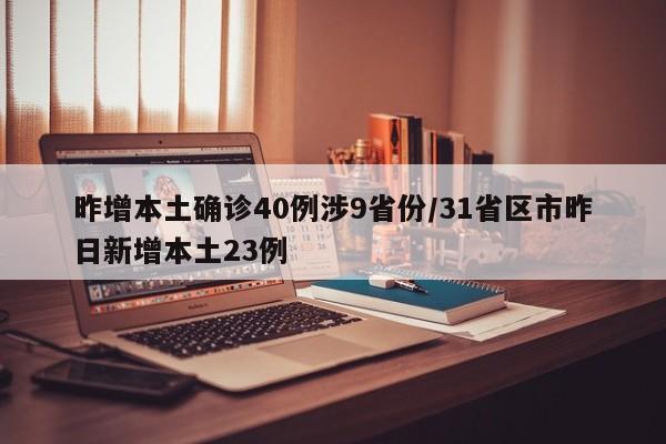 昨增本土确诊40例涉9省份/31省区市昨日新增本土23例