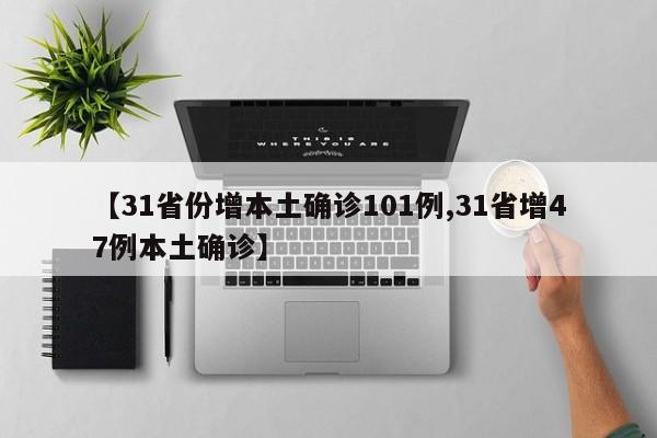 【31省份增本土确诊101例,31省增47例本土确诊】