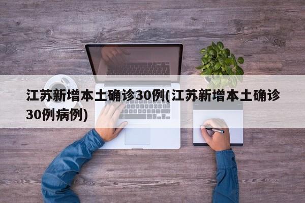 江苏新增本土确诊30例(江苏新增本土确诊30例病例)