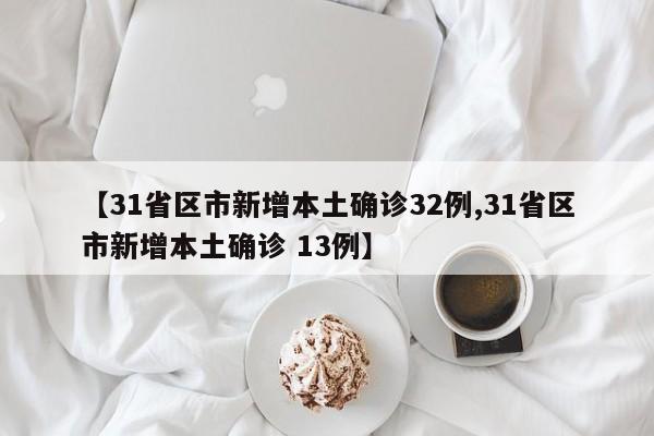 【31省区市新增本土确诊32例,31省区市新增本土确诊 13例】
