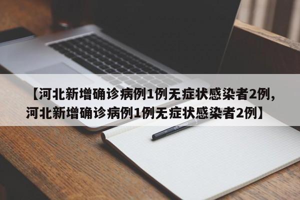 【河北新增确诊病例1例无症状感染者2例,河北新增确诊病例1例无症状感染者2例】