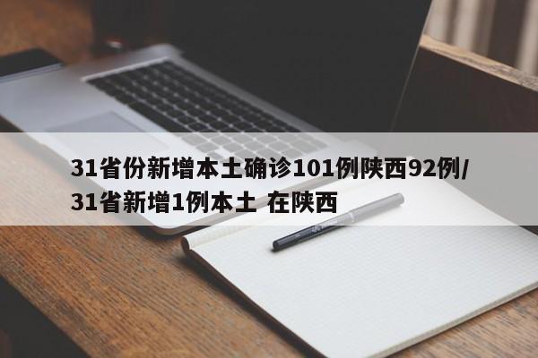 31省份新增本土确诊101例陕西92例/31省新增1例本土 在陕西