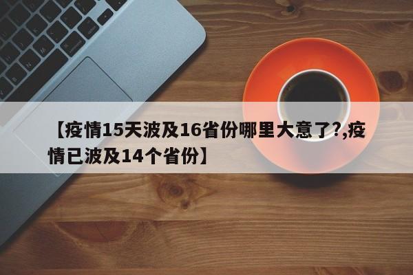 【疫情15天波及16省份哪里大意了?,疫情已波及14个省份】