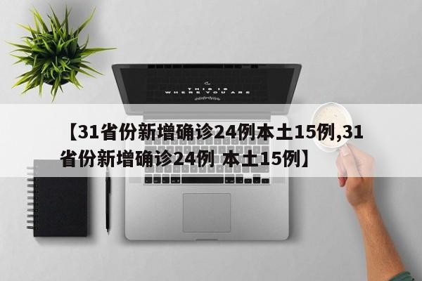 【31省份新增确诊24例本土15例,31省份新增确诊24例 本土15例】