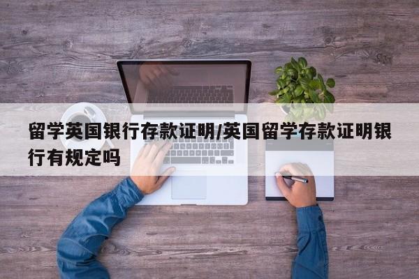 留学英国银行存款证明/英国留学存款证明银行有规定吗