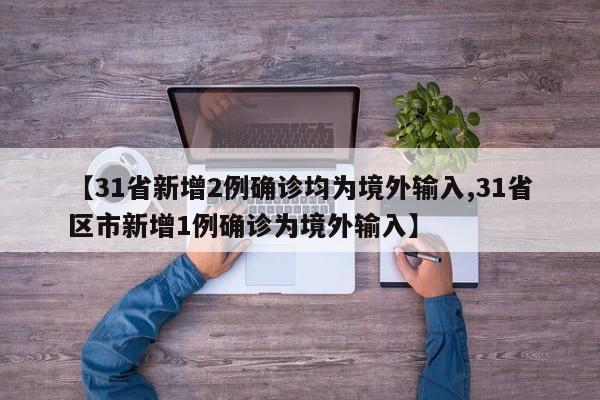 【31省新增2例确诊均为境外输入,31省区市新增1例确诊为境外输入】