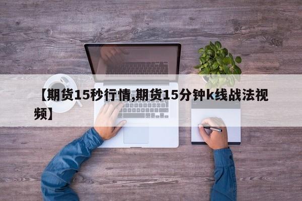 【期货15秒行情,期货15分钟k线战法视频】
