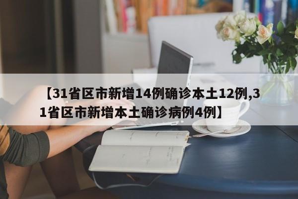 【31省区市新增14例确诊本土12例,31省区市新增本土确诊病例4例】