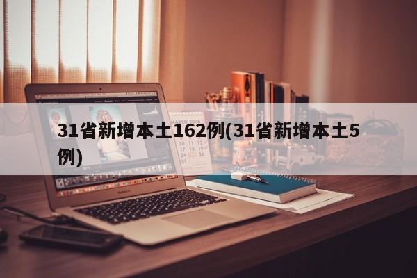 31省新增本土162例(31省新增本土5例)