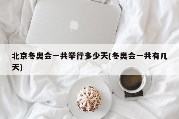 北京冬奥会一共举行多少天(冬奥会一共有几天)