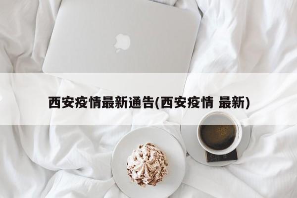 西安疫情最新通告(西安疫情 最新)