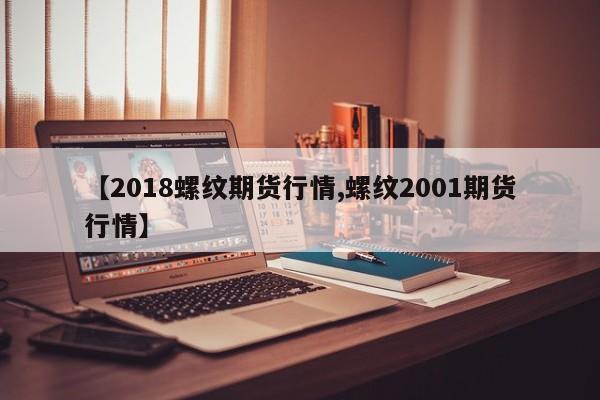 【2018螺纹期货行情,螺纹2001期货行情】