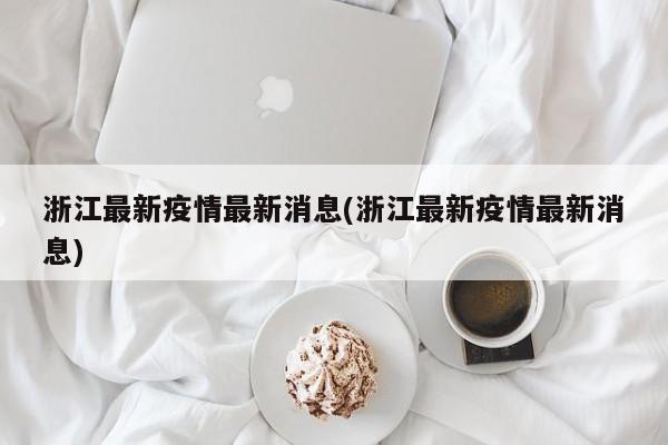 浙江最新疫情最新消息(浙江最新疫情最新消息)