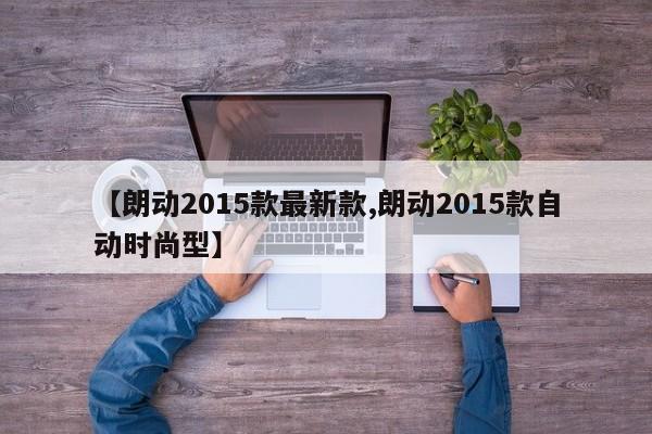 【朗动2015款最新款,朗动2015款自动时尚型】