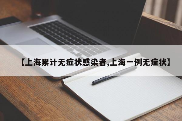 【上海累计无症状感染者,上海一例无症状】
