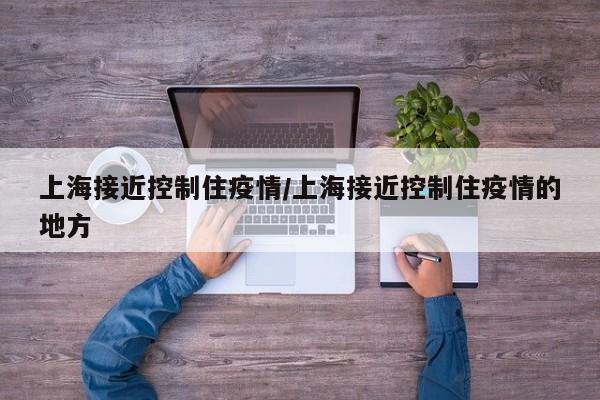 上海接近控制住疫情/上海接近控制住疫情的地方