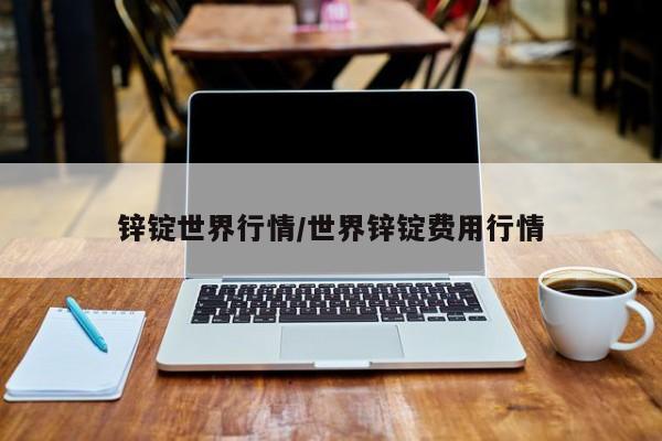 锌锭世界行情/世界锌锭费用行情