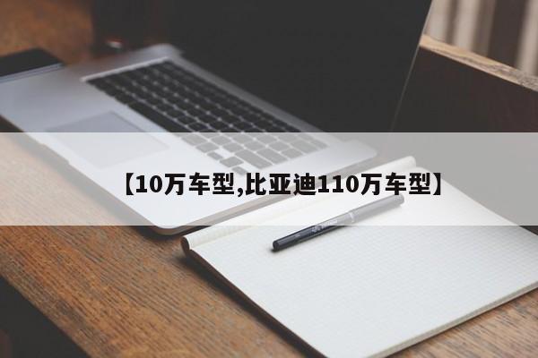 【10万车型,比亚迪110万车型】