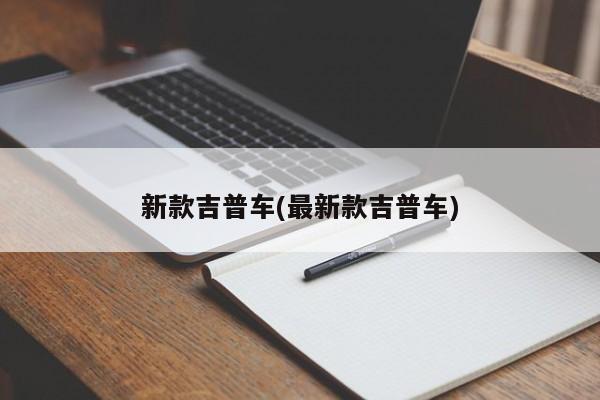 新款吉普车(最新款吉普车)