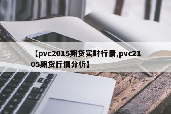 【pvc2015期货实时行情,pvc2105期货行情分析】