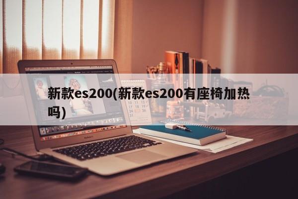 新款es200(新款es200有座椅加热吗)