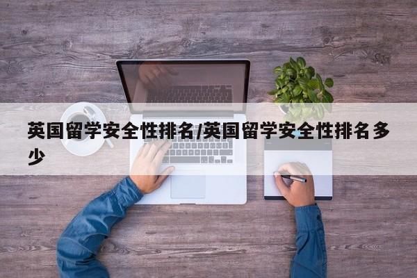 英国留学安全性排名/英国留学安全性排名多少