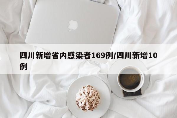 四川新增省内感染者169例/四川新增10例