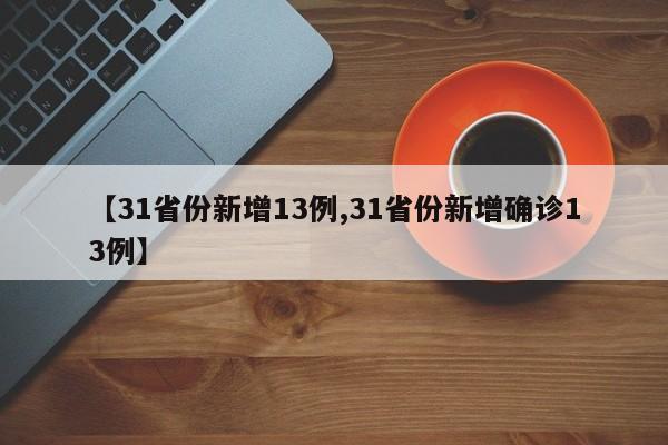 【31省份新增13例,31省份新增确诊13例】