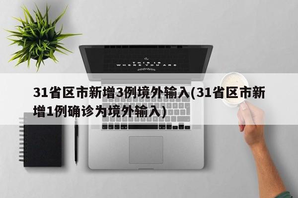31省区市新增3例境外输入(31省区市新增1例确诊为境外输入)