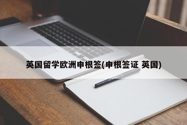 英国留学欧洲申根签(申根签证 英国)