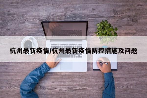 杭州最新疫情/杭州最新疫情防控措施及问题