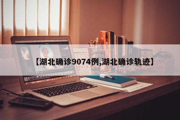 【湖北确诊9074例,湖北确诊轨迹】