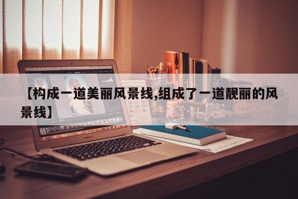 【构成一道美丽风景线,组成了一道靓丽的风景线】